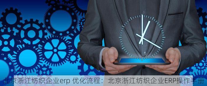 北京浙江纺织企业erp 优化流程：北京浙江纺织企业ERP操作手册