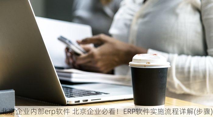 北京企业内部erp软件 北京企业必看！ERP软件实施流程详解(步骤)