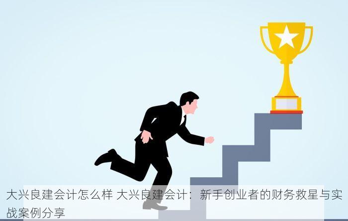 大兴良建会计怎么样 大兴良建会计：新手创业者的财务救星与实战案例分享