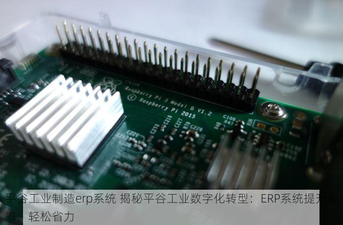 平谷工业制造erp系统 揭秘平谷工业数字化转型：ERP系统提升效率，轻松省力