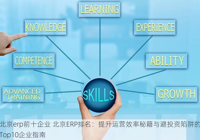 北京erp前十企业 北京ERP排名：提升运营效率秘籍与避投资陷阱的Top10企业指南