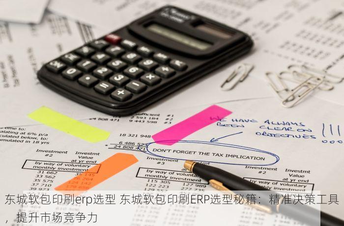 东城软包印刷erp选型 东城软包印刷ERP选型秘籍：精准决策工具，提升市场竞争力
