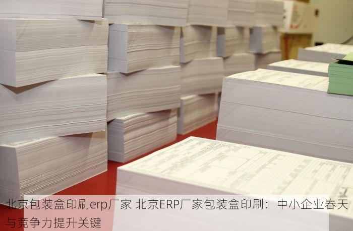 北京包装盒印刷erp厂家 北京ERP厂家包装盒印刷：中小企业春天与竞争力提升关键