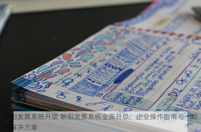 朝阳发票系统升级 朝阳发票系统全面升级：企业操作指南与一站式解决方案