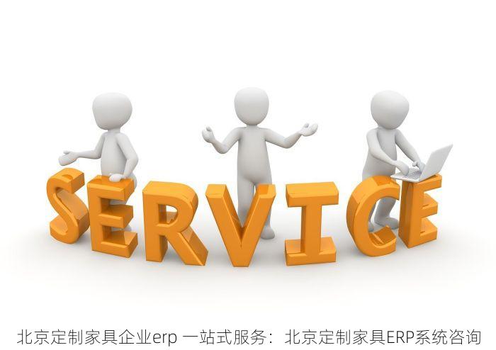 北京定制家具企业erp 一站式服务：北京定制家具ERP系统咨询