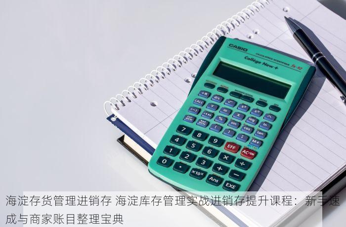 海淀存货管理进销存 海淀库存管理实战进销存提升课程：新手速成与商家账目整理宝典