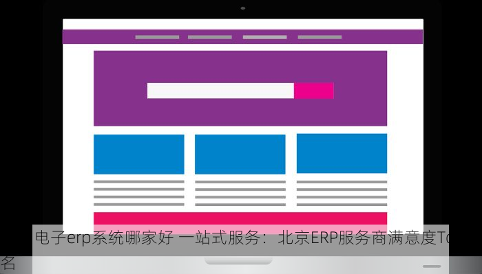 北京电子erp系统哪家好 一站式服务：北京ERP服务商满意度Top排名