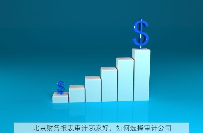 北京财务报表审计哪家好，如何选择审计公司
