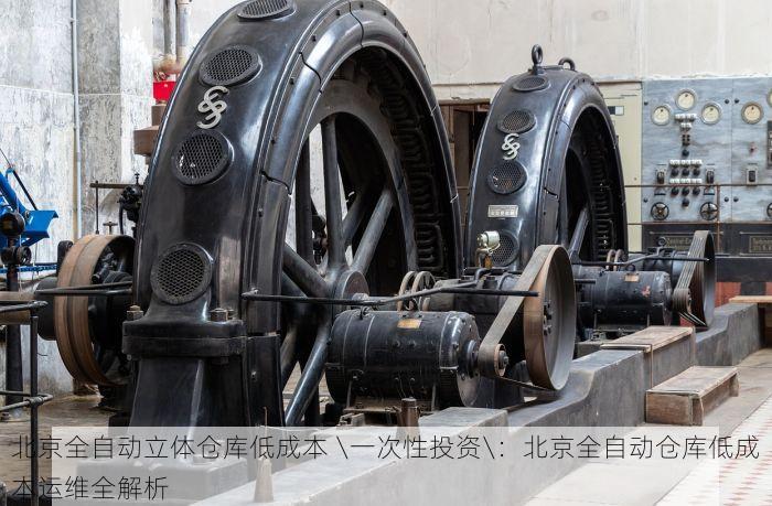 北京全自动立体仓库低成本 \一次性投资\：北京全自动仓库低成本运维全解析