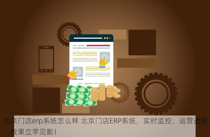 北京门店erp系统怎么样 北京门店ERP系统，实时监控，运营透明，效果立竿见影！