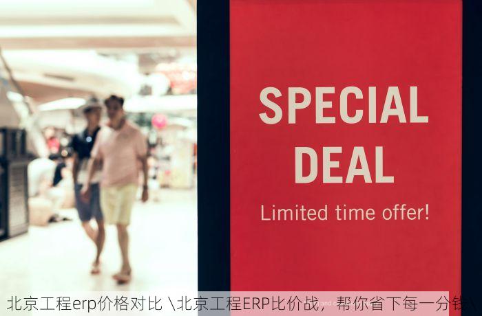 北京工程erp价格对比 \北京工程ERP比价战，帮你省下每一分钱\