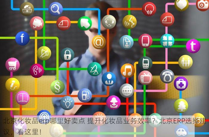 北京化妆品erp哪里好卖点 提升化妆品业务效率？北京ERP选择建议，看这里！