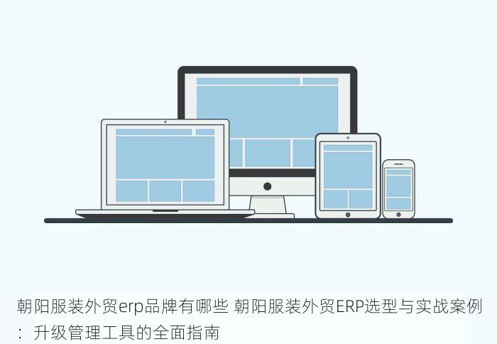 朝阳服装外贸erp品牌有哪些 朝阳服装外贸ERP选型与实战案例：升级管理工具的全面指南