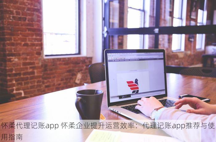 怀柔代理记账app 怀柔企业提升运营效率：代理记账app推荐与使用指南