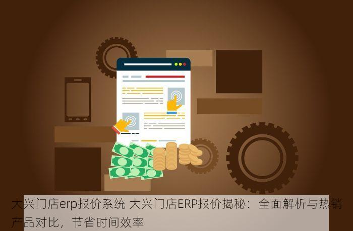 大兴门店erp报价系统 大兴门店ERP报价揭秘：全面解析与热销产品对比，节省时间效率