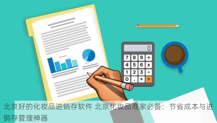 北京好的化妆品进销存软件 北京化妆品商家必备：节省成本与进销存管理神器