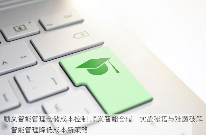 顺义智能管理仓储成本控制 顺义智能仓储：实战秘籍与难题破解，智能管理降低成本新策略