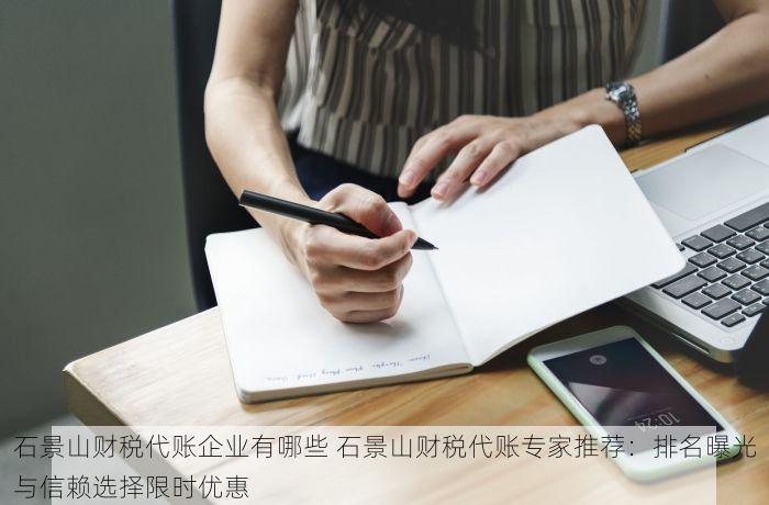石景山财税代账企业有哪些 石景山财税代账专家推荐：排名曝光与信赖选择限时优惠