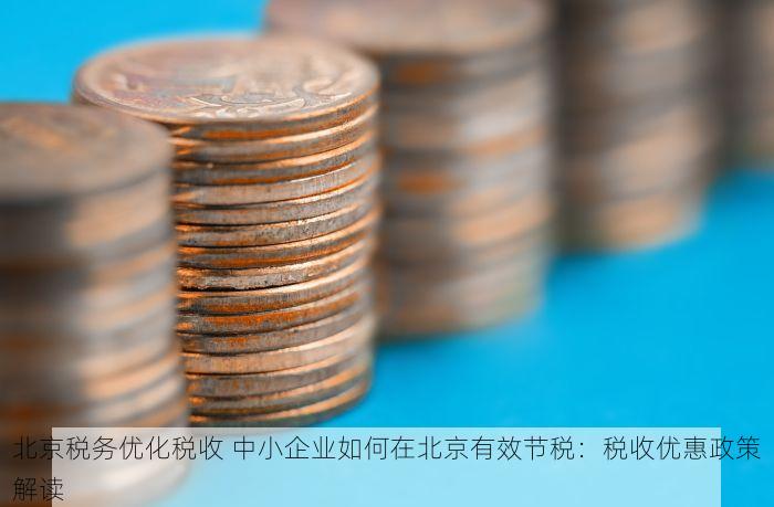 北京税务优化税收 中小企业如何在北京有效节税：税收优惠政策解读