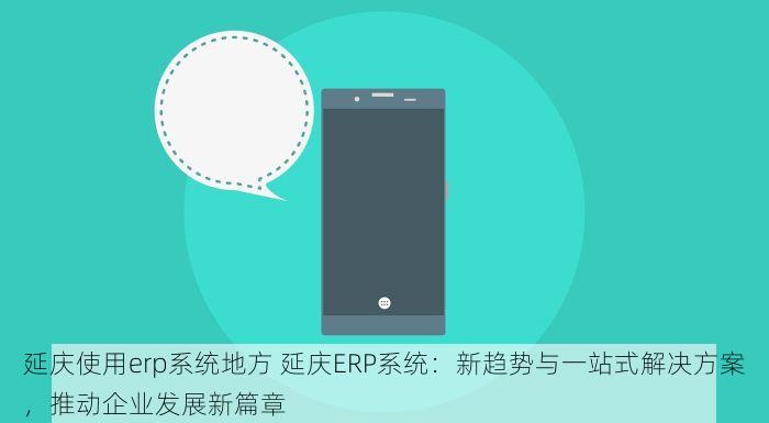 延庆使用erp系统地方 延庆ERP系统：新趋势与一站式解决方案，推动企业发展新篇章