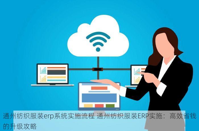 通州纺织服装erp系统实施流程 通州纺织服装ERP实施：高效省钱的升级攻略