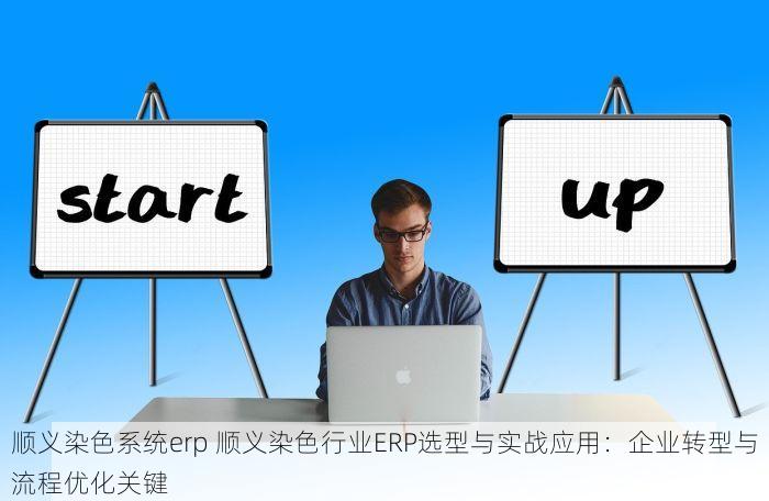 顺义染色系统erp 顺义染色行业ERP选型与实战应用：企业转型与流程优化关键