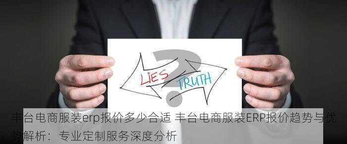 丰台电商服装erp报价多少合适 丰台电商服装ERP报价趋势与优势解析：专业定制服务深度分析