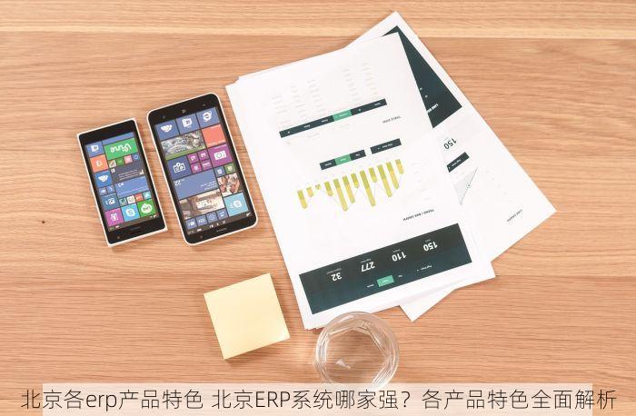 北京各erp产品特色 北京ERP系统哪家强？各产品特色全面解析
