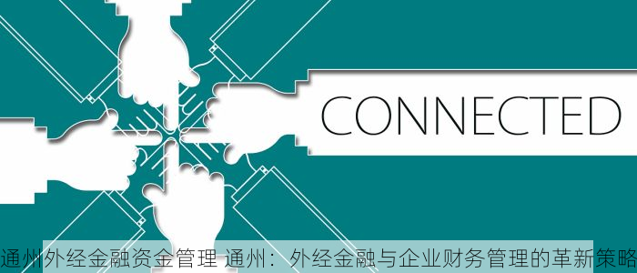 通州外经金融资金管理 通州：外经金融与企业财务管理的革新策略