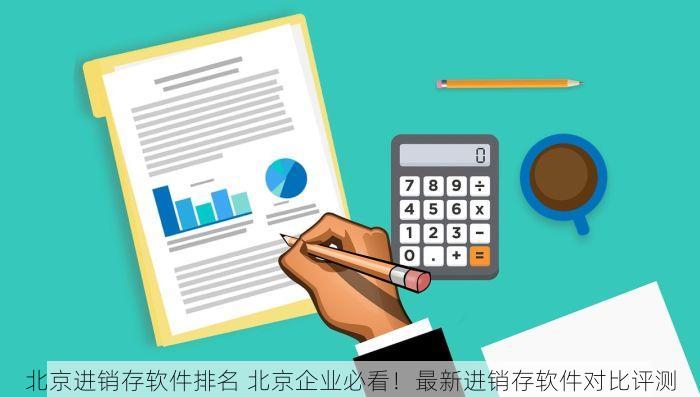 北京进销存软件排名 北京企业必看！最新进销存软件对比评测