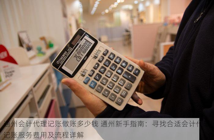 通州会计代理记账做账多少钱 通州新手指南：寻找合适会计代理记账服务费用及流程详解