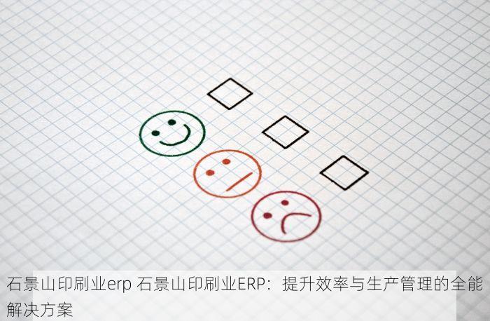 石景山印刷业erp 石景山印刷业ERP：提升效率与生产管理的全能解决方案