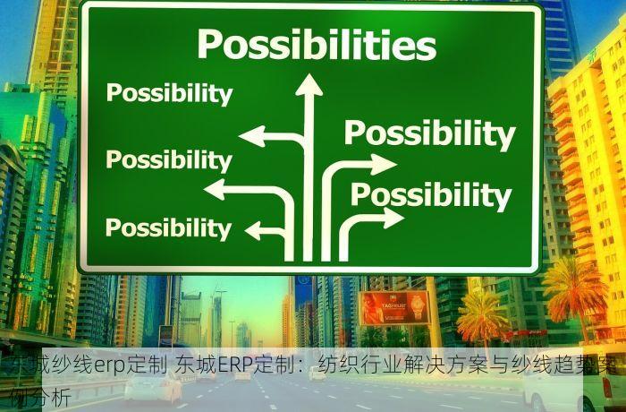 东城纱线erp定制 东城ERP定制：纺织行业解决方案与纱线趋势案例分析