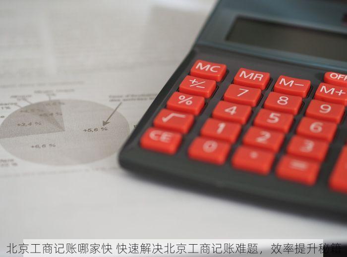 北京工商记账哪家快 快速解决北京工商记账难题，效率提升秘籍