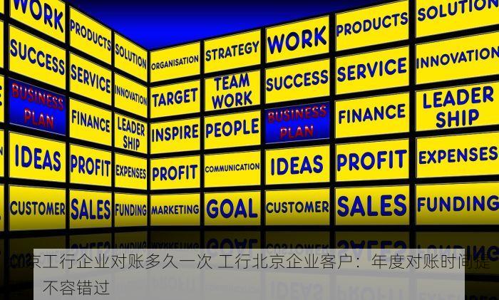 北京工行企业对账多久一次 工行北京企业客户：年度对账时间提醒，不容错过