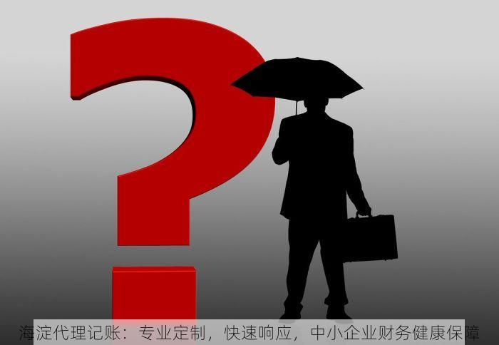 海淀代理记账：专业定制，快速响应，中小企业财务健康保障