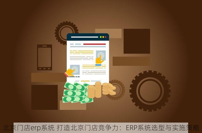 北京门店erp系统 打造北京门店竞争力：ERP系统选型与实施策略