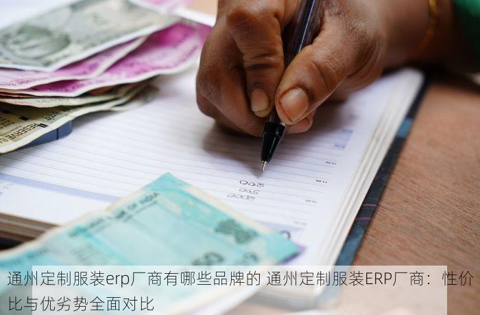 通州定制服装erp厂商有哪些品牌的 通州定制服装ERP厂商：性价比与优劣势全面对比