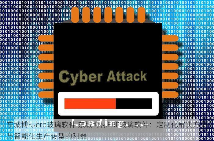 东城博标erp玻璃软件 东城博标ERP玻璃软件：定制化解决方案与智能化生产转型的利器