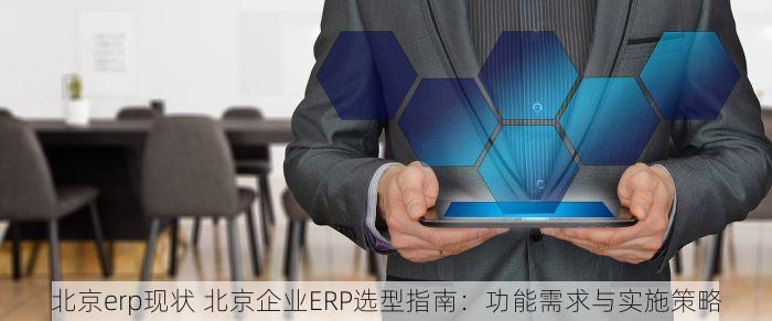北京erp现状 北京企业ERP选型指南：功能需求与实施策略