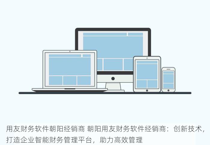 用友财务软件朝阳经销商 朝阳用友财务软件经销商：创新技术，打造企业智能财务管理平台，助力高效管理