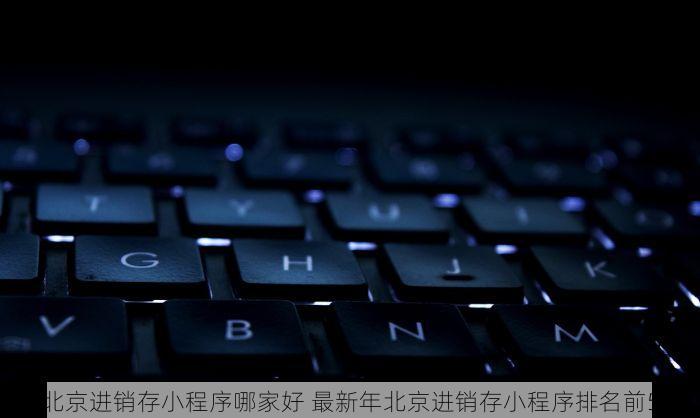 北京进销存小程序哪家好 最新年北京进销存小程序排名前5
