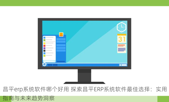 昌平erp系统软件哪个好用 探索昌平ERP系统软件最佳选择：实用指南与未来趋势洞察