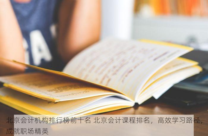 北京会计机构排行榜前十名 北京会计课程排名，高效学习路径，成就职场精英