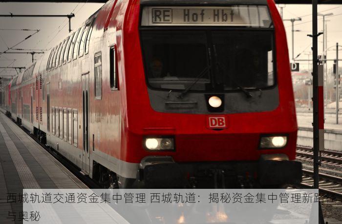 西城轨道交通资金集中管理 西城轨道：揭秘资金集中管理新路径与奥秘