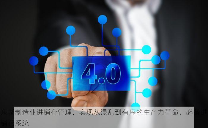 东城制造业进销存管理：实现从混乱到有序的生产力革命，必备进销存系统