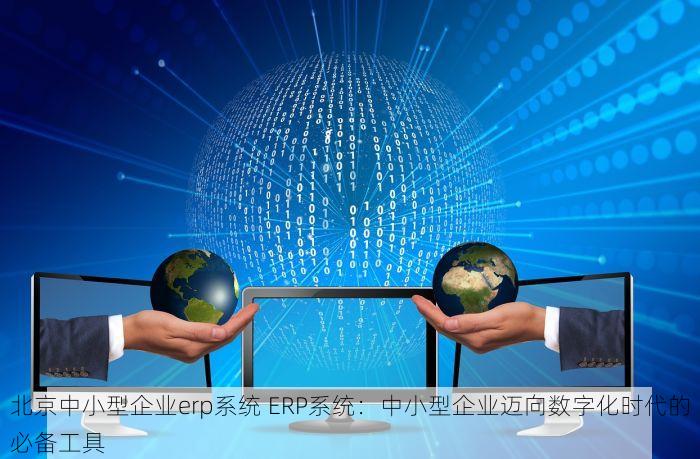 北京中小型企业erp系统 ERP系统：中小型企业迈向数字化时代的必备工具