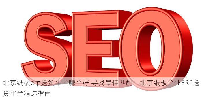 提升效率与业务增长：海淀印刷厂erp采购系统搭建与实操指南