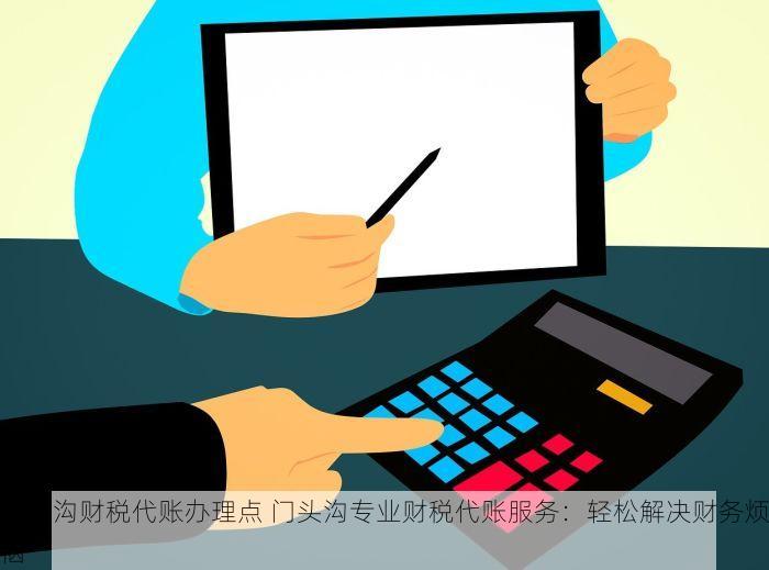 门头沟财税代账办理点 门头沟专业财税代账服务：轻松解决财务烦恼