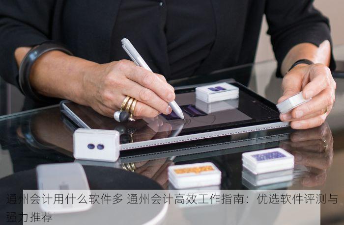 通州会计用什么软件多 通州会计高效工作指南：优选软件评测与强力推荐